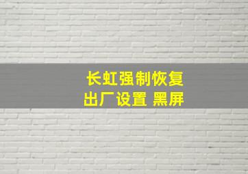 长虹强制恢复出厂设置 黑屏